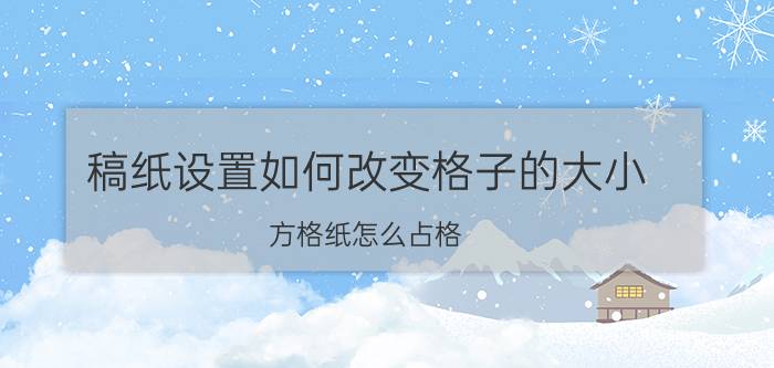 稿纸设置如何改变格子的大小 方格纸怎么占格？